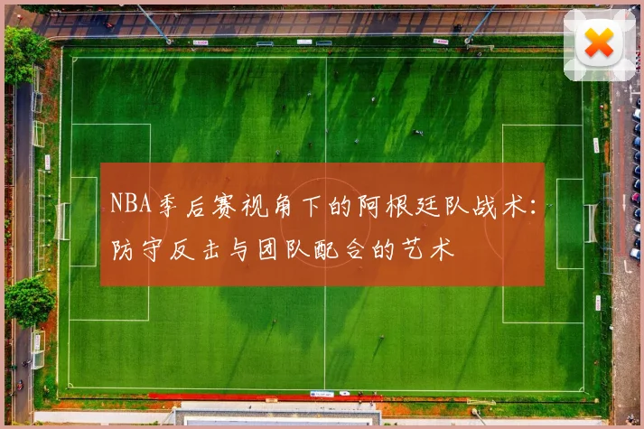 NBA季后赛视角下的阿根廷队战术：防守反击与团队配合的艺术