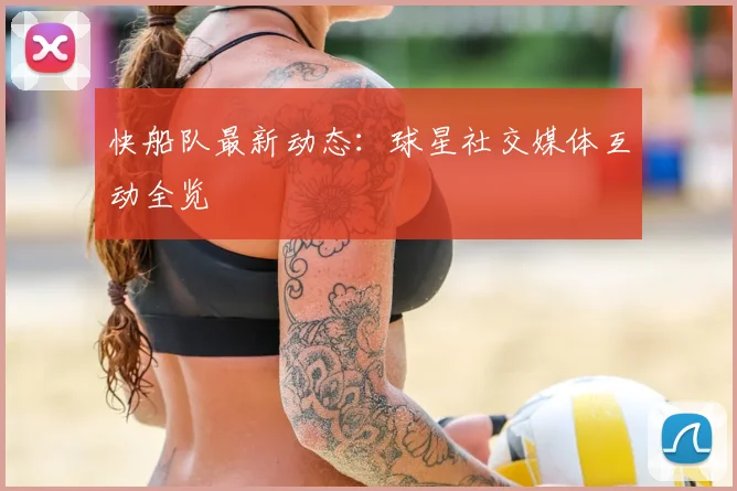快船队最新动态：球星社交媒体互动全览