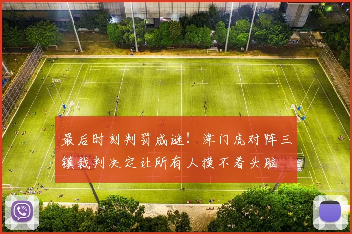 最后时刻判罚成谜！津门虎对阵三镇裁判决定让所有人摸不着头脑