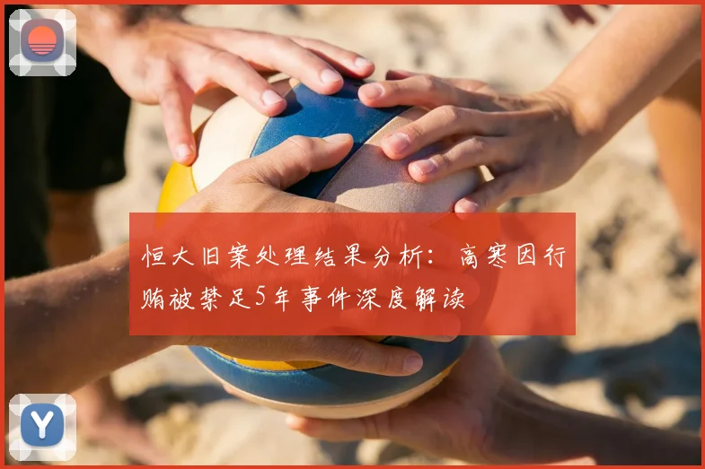 恒大旧案处理结果分析：高寒因行贿被禁足5年事件深度解读