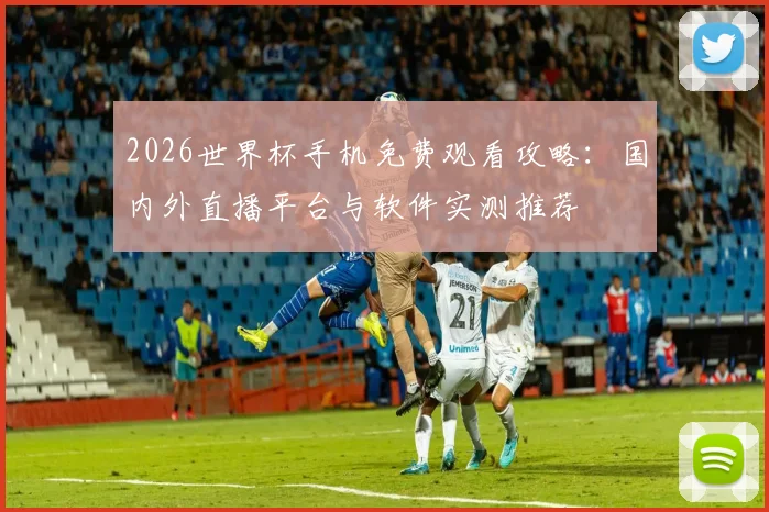 2026世界杯手机免费观看攻略：国内外直播平台与软件实测推荐