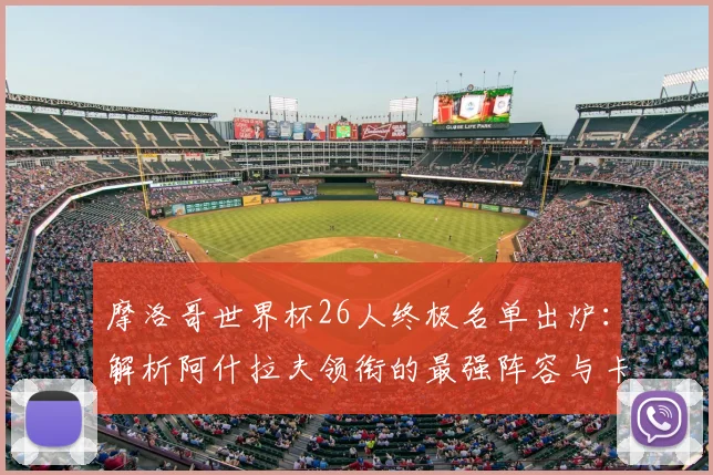 摩洛哥世界杯26人终极名单出炉：解析阿什拉夫领衔的最强阵容与卡塔尔征程