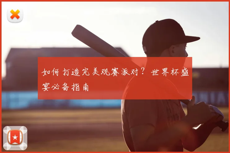 如何打造完美观赛派对？世界杯盛宴必备指南